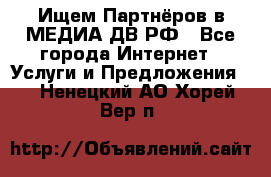 Ищем Партнёров в МЕДИА-ДВ.РФ - Все города Интернет » Услуги и Предложения   . Ненецкий АО,Хорей-Вер п.